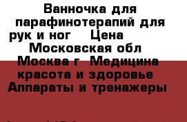 Ванночка для парафинотерапий для рук и ног  › Цена ­ 2 200 - Московская обл., Москва г. Медицина, красота и здоровье » Аппараты и тренажеры   